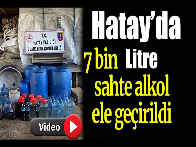 Hatay'da 7 bin litre sahte içki ele geçirildi