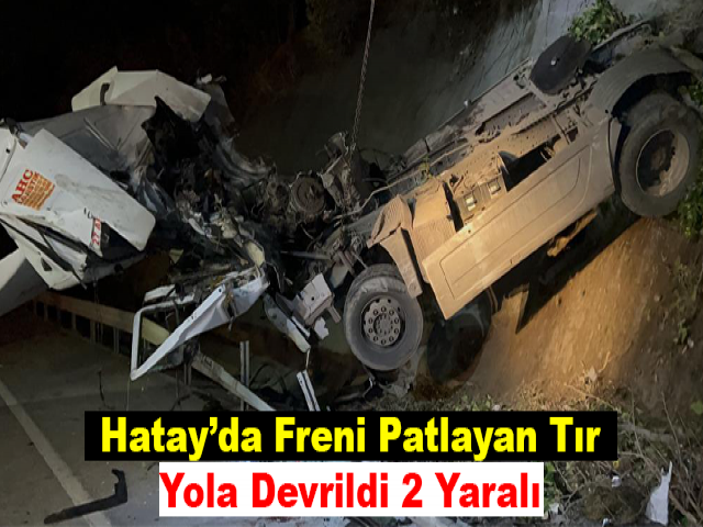 Hatay’da Freni Patlayan Tır Yola Devrildi 2 Yaralı