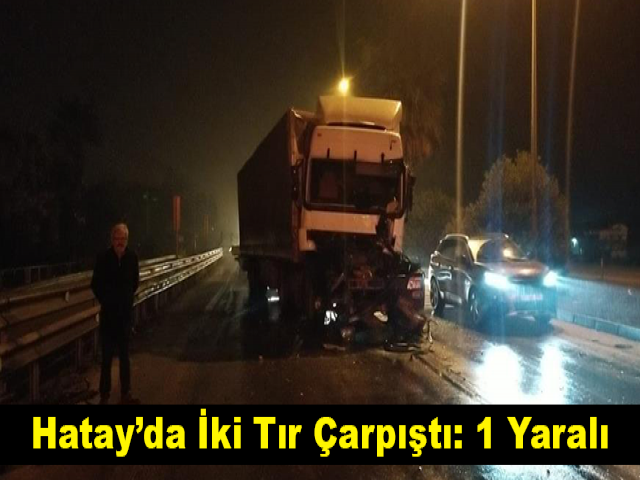 Hatay’da İki Tır Çarpıştı: 1 Yaralı