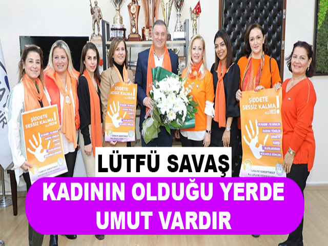LÜTFÜ SAVAŞ: KADININ OLDUĞU YERDE UMUT VARDIR