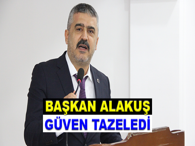 BAŞKAN ALAKUŞ, GÜVEN TAZELEDİ