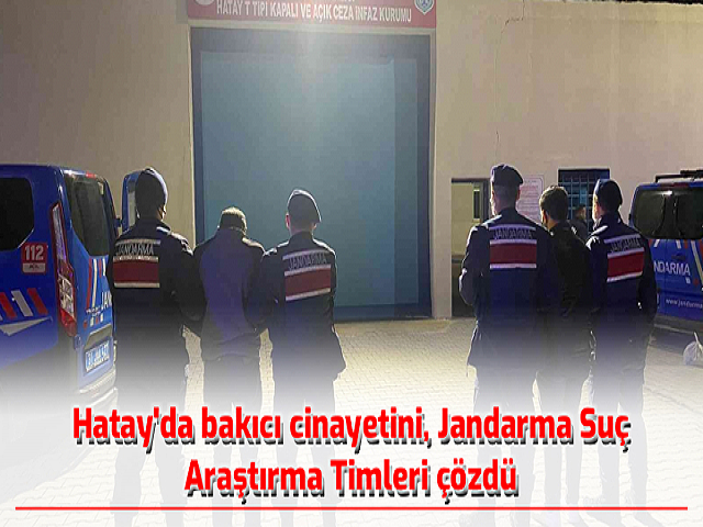 Hatayda bakıcı cinayetini, Jandarma Suç Araştırma Timleri çözdü