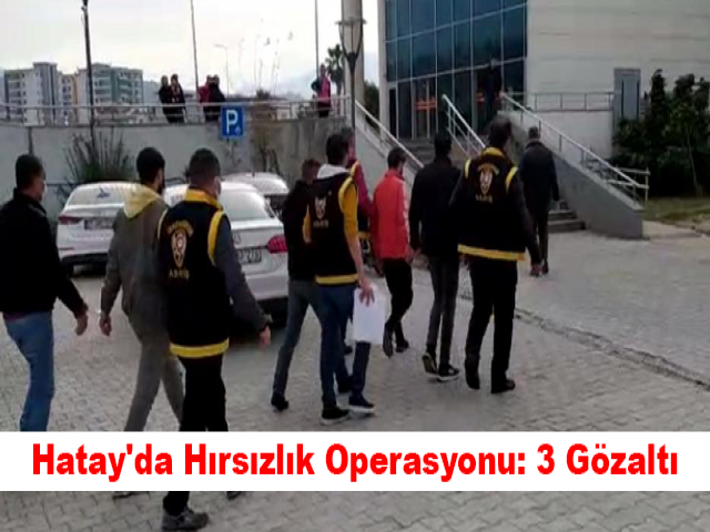 Hatay'da Hırsızlık Operasyonu: 3 Gözaltı