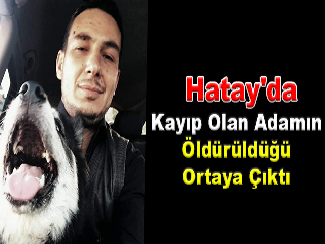 Hatay'da Kayıp Olan Adamın Öldürüldüğü Ortaya Çıktı