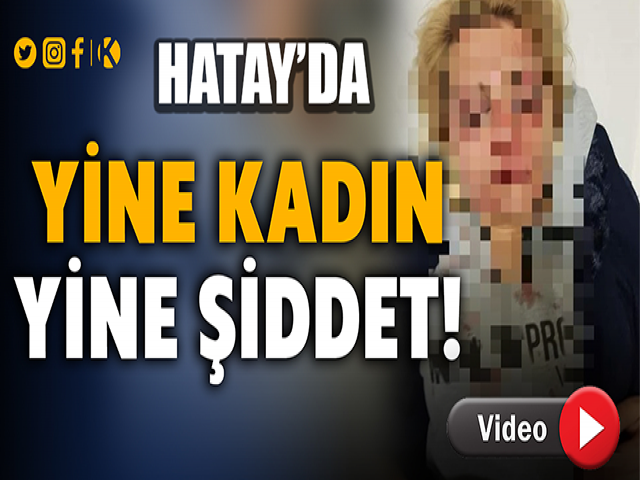 Hatayda yalnız yaşayan kadın evinde darp edildi