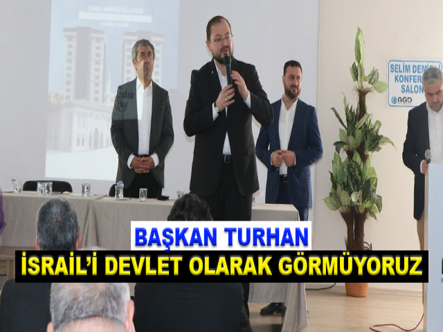 BAŞKAN TURHAN; İSRAİL’İ DEVLET OLARAK GÖRMÜYORUZ