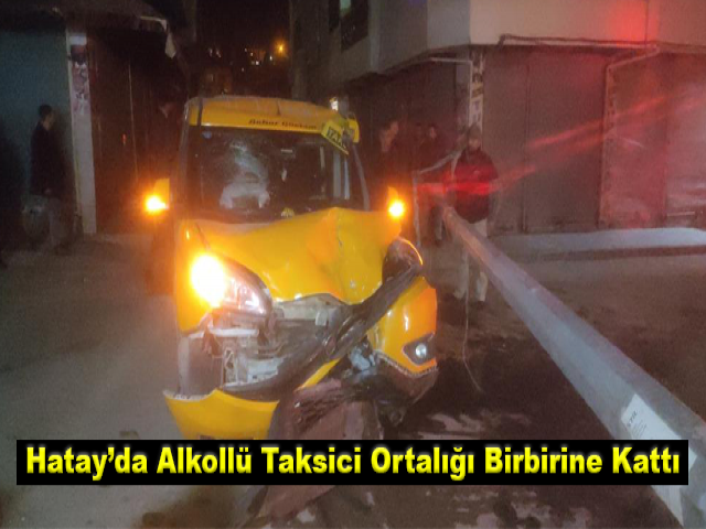 Hatay’da Alkollü Taksici Ortalığı Birbirine Kattı