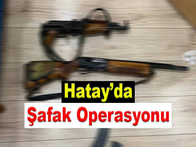 Hatay’da Şafak Operasyonu