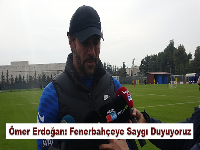 Ömer Erdoğan: Fenerbahçeye Saygı Duyuyoruz