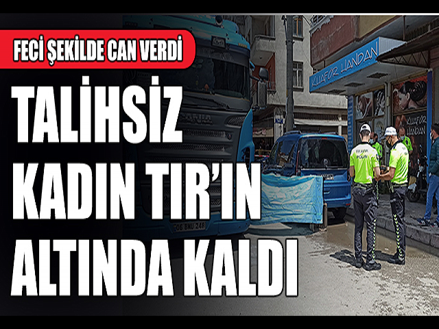 Yaşlı kadın tırın altında kaldı
