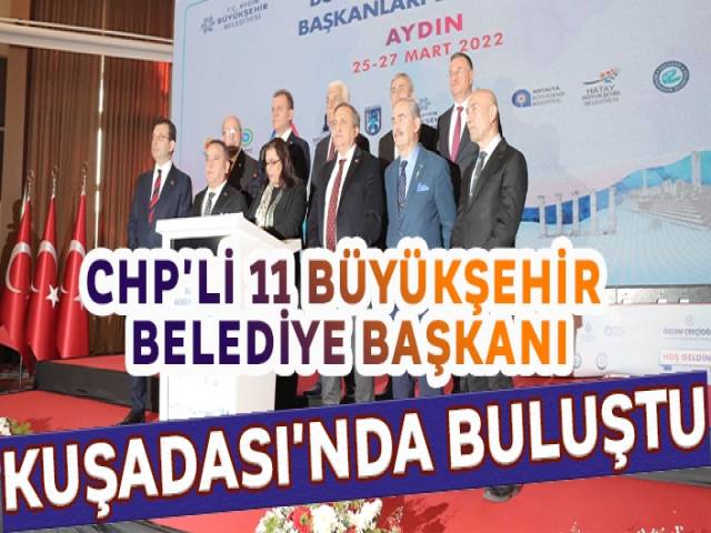 CHPli 11 büyükşehir belediye başkanı Kuşadasında buluştu