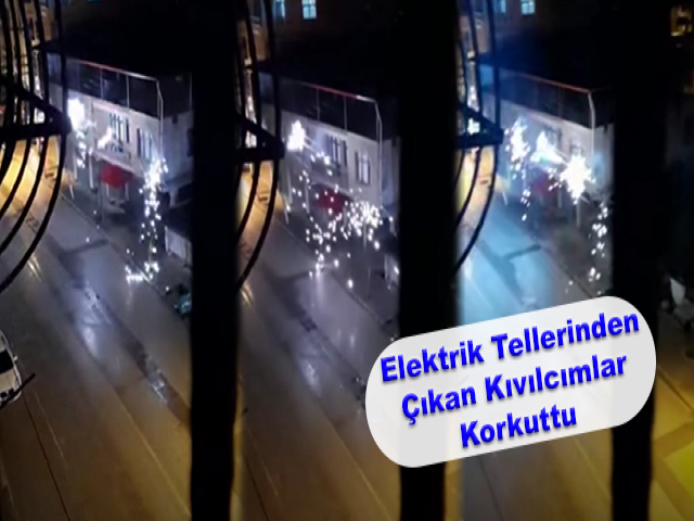 Elektrik Tellerinden Çıkan Kıvılcımlar Korkuttu