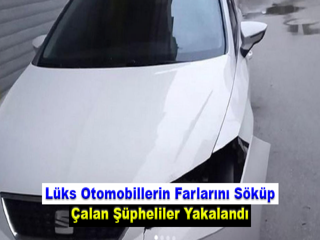 Lüks Otomobillerin Farlarını Söküp Çalan Şüpheliler Yakalandı