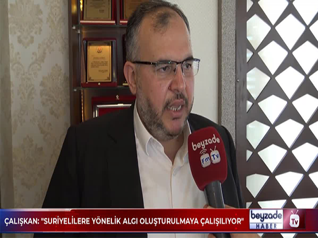 ÇALIŞKAN: SURİYELİLERE YÖNELİK ALGI OLUŞTURULMAYA ÇALIŞILIYOR
