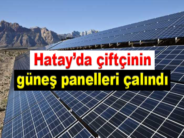 Hatay’da çiftçinin güneş panelleri çalındı