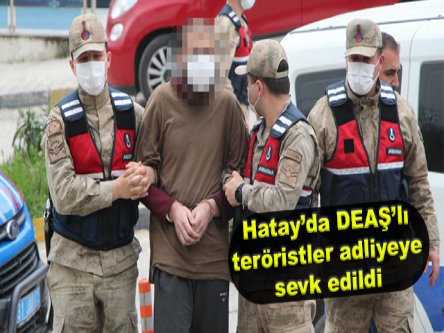 Hatay’da DEAŞ’lı teröristler adliyeye sevk edildi