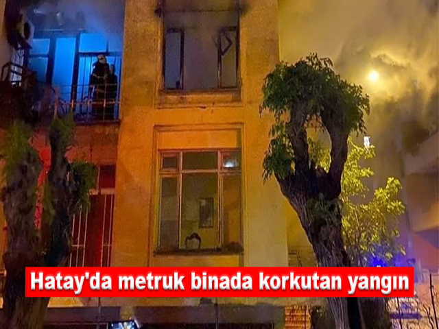 Hatay'da metruk binada korkutan yangın