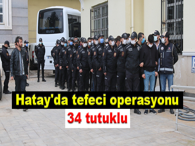 Hatay'da tefeci operasyonu: 34 tutuklu