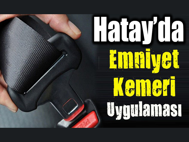 Kırıkhanda emniyet kemerinin önemini anlatan uygulama yapıldı