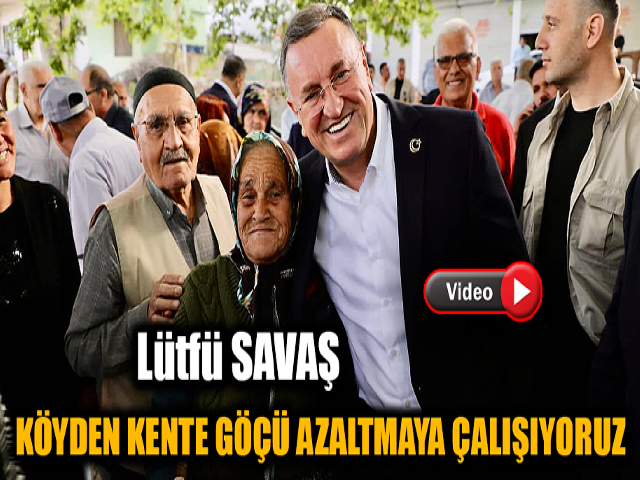 SAVAŞ: KÖYDEN KENTE GÖÇÜ AZALTMAYA ÇALIŞIYORUZ