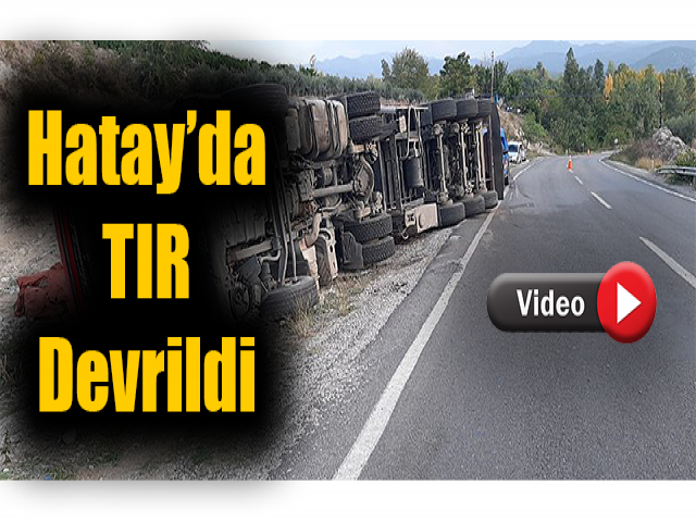 Hatay’da TIR devrildi 