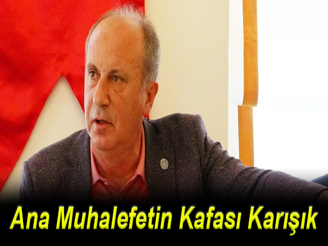 Muharrem İnce: Ana muhalefetin kafası karışık