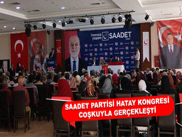 SAADET PARTİSİ HATAY KONGRESİ BÜYÜK BİR KATILIM VE COŞKUYLA GERÇEKLEŞTİ