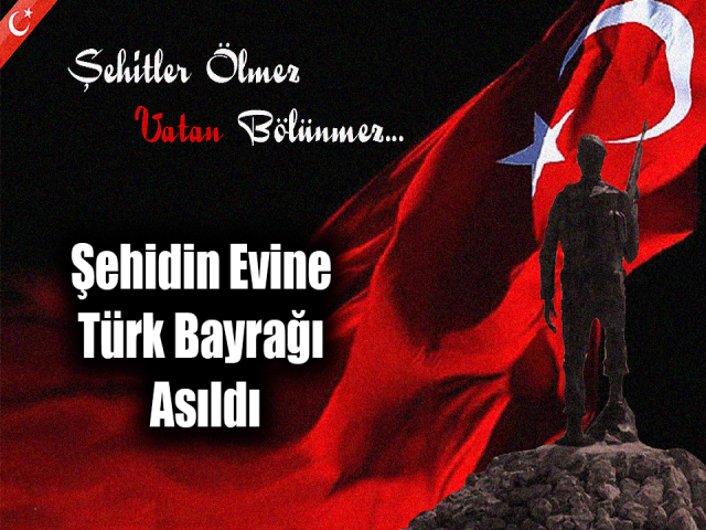 Şehidin evine Türk Bayrağı asıldı