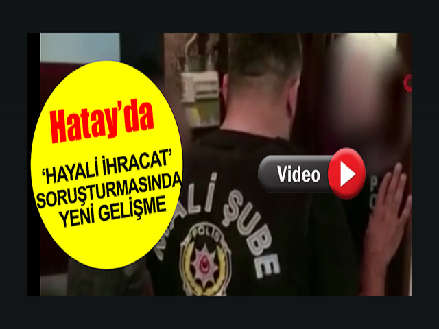 Hatay’da 'Hayali İhracat' soruşturması