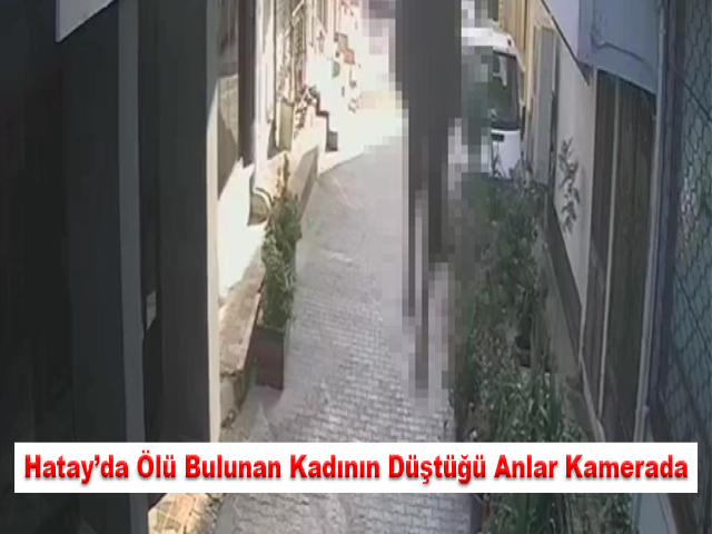 Hatay’da ölü bulunan kadının düştüğü anlar kamerada