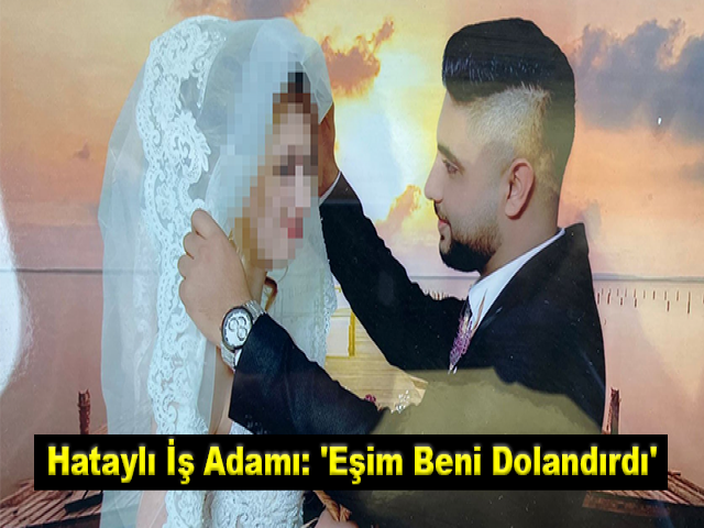 Hataylı iş adamı: 'Eşim beni dolandırdı'