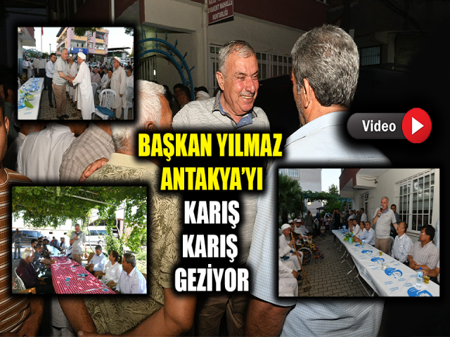 BAŞKAN YILMAZ ANTAKYA’YI KARIŞ KARIŞ GEZİYOR