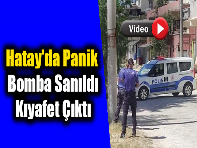 Hatay'da panik Bomba sanıldı, kıyafet çıktı