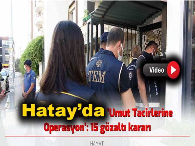 Hatay’da Umut Tacirlerine Operasyon 15 gözaltı 