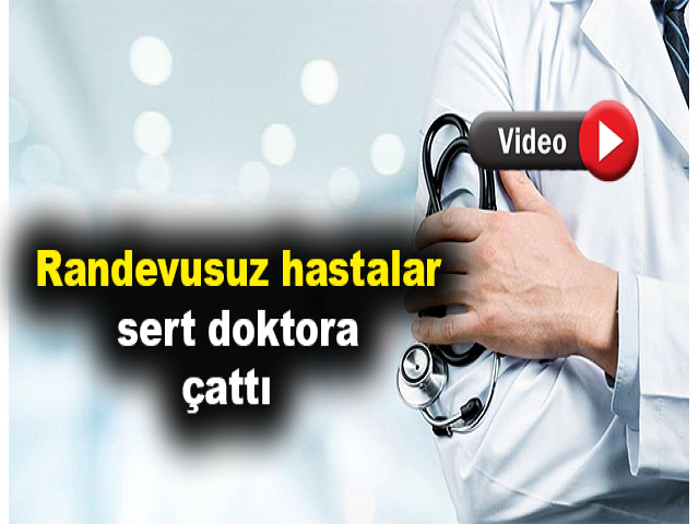 Randevusuz hastalar sert doktora çattı  