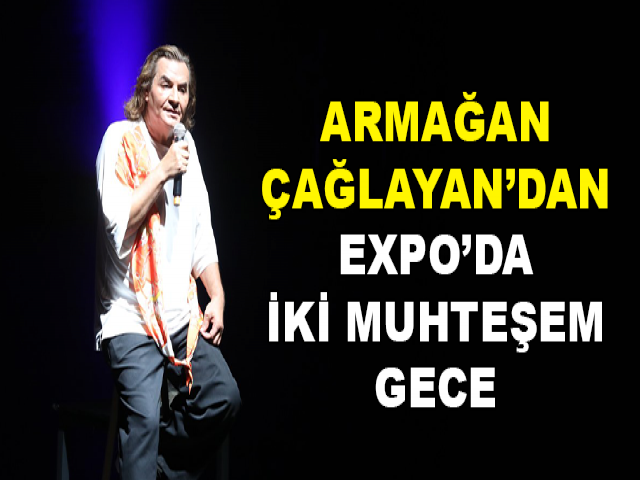 ARMAĞAN ÇAĞLAYAN’DAN EXPO’DA İKİ MUHTEŞEM GECE