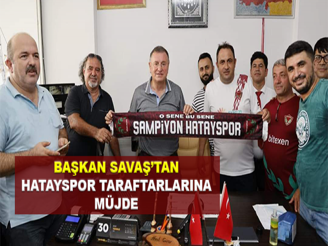 BAŞKAN SAVAŞ’TAN HATAYSPOR TARAFTARLARINA MÜJDE