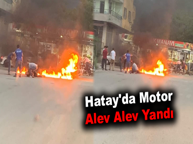 Hatay'da motor alev alev yandı