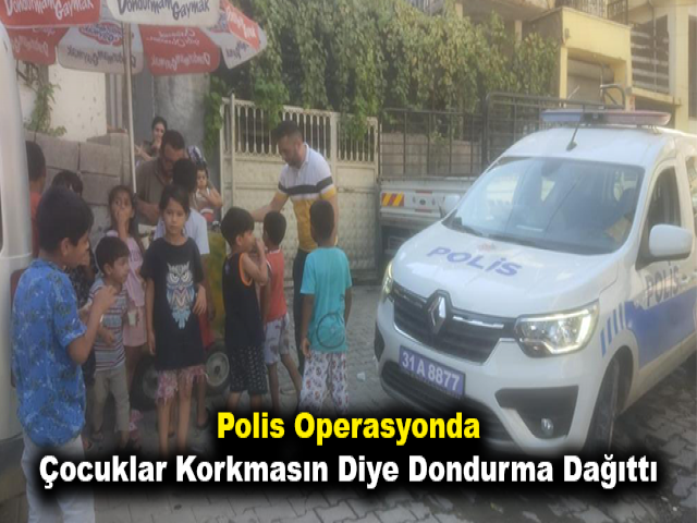 Polis operasyonda çocuklar korkmasın diye dondurma dağıttı