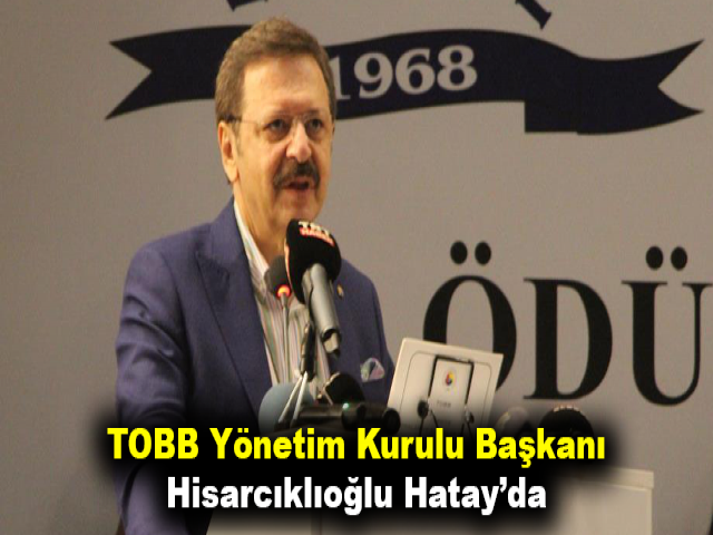 TOBB Yönetim Kurulu Başkanı Hisarcıklıoğlu Hatay’da