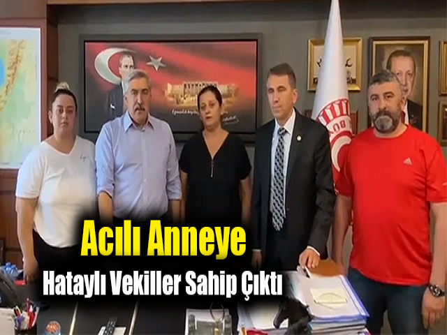 Acılı anneye Hataylı vekiller sahip çıktı