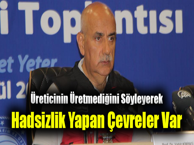 Bakan Kirişci: Üreticinin üretmediğini söyleyerek hadsizlik yapan çevreler var