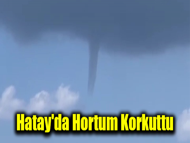 Hatay'da hortum korkuttu