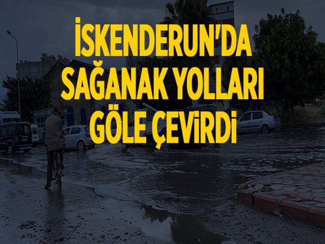 İskenderunda sağanak yolları göle çevirdi