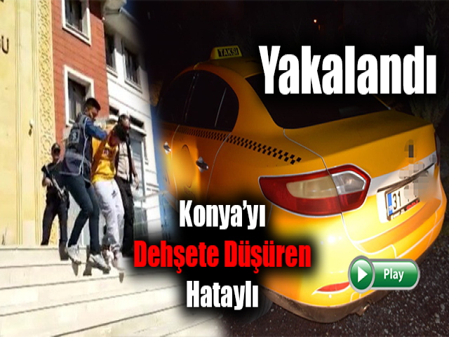 Konya’yı dehşete düşüren Hataylı yakalandı 