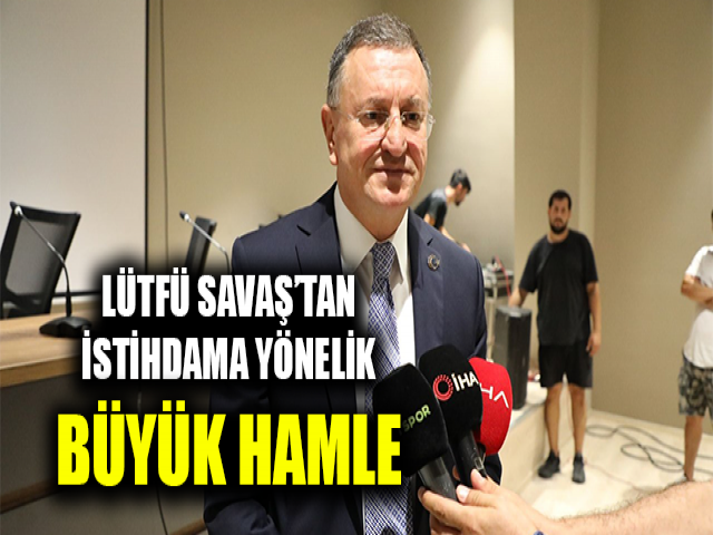 LÜTFÜ SAVAŞ HATAY’DAKİ İŞSİZLİK SORUNUNU ÇÖZMEYE KARARLI