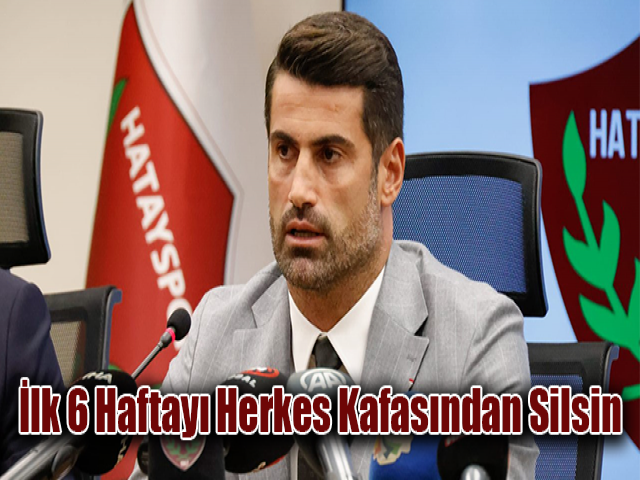 Volkan Demirel: İlk 6 haftayı herkes kafasından silsin