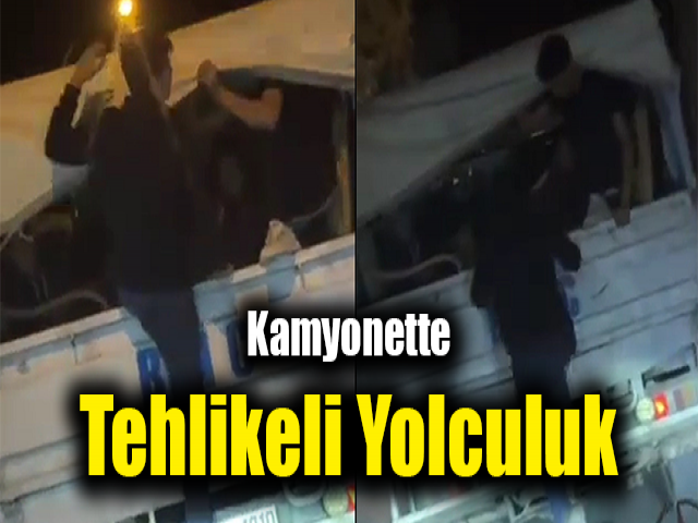 Kamyonette tehlikeli yolculuk